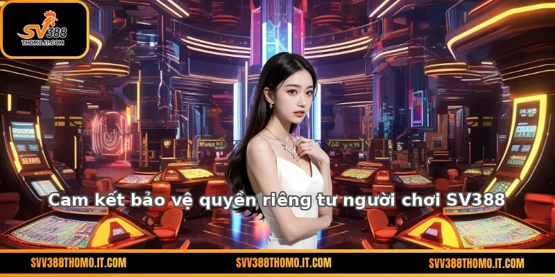 Cam kết bảo vệ quyền riêng tư người chơi SV388