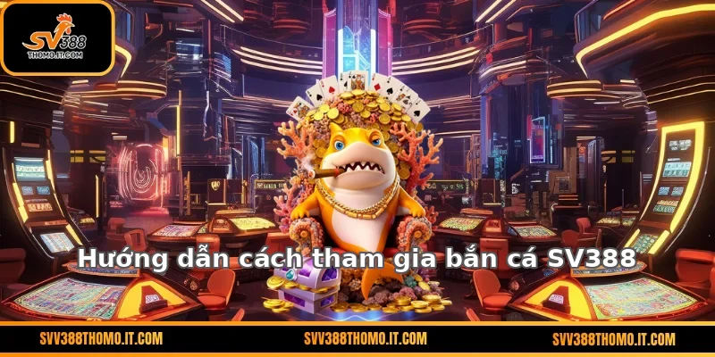 Hướng dẫn cách tham gia bắn cá SV388