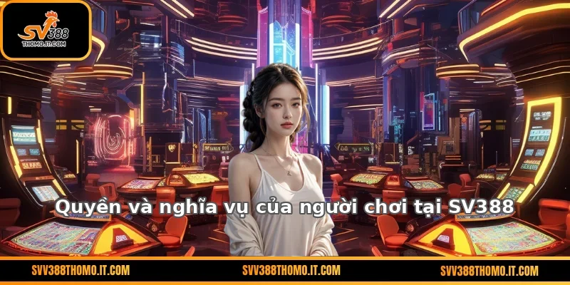 Quyền và nghĩa vụ của người chơi tại SV388