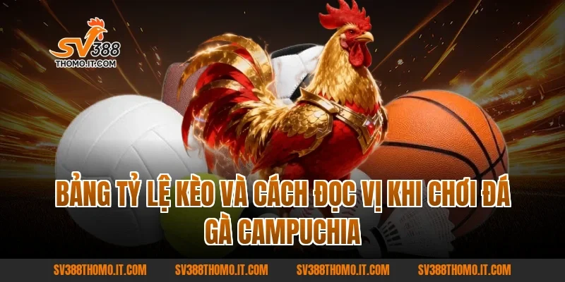 Bảng Tỷ Lệ Kèo Và Cách Đọc Vị Khi Chơi Đá Gà Campuchia